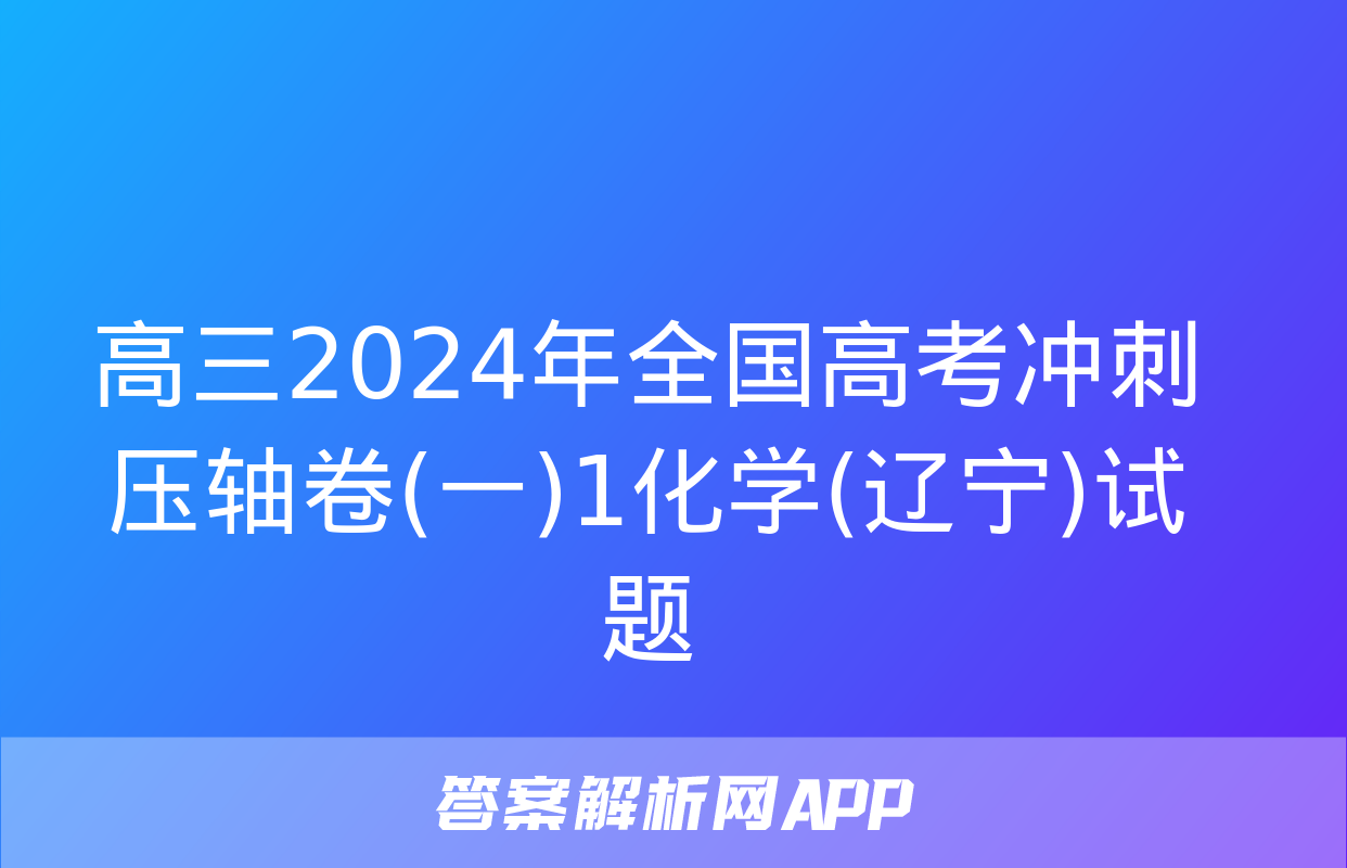 高三2024年全国高考冲刺压轴卷(一)1化学(辽宁)试题