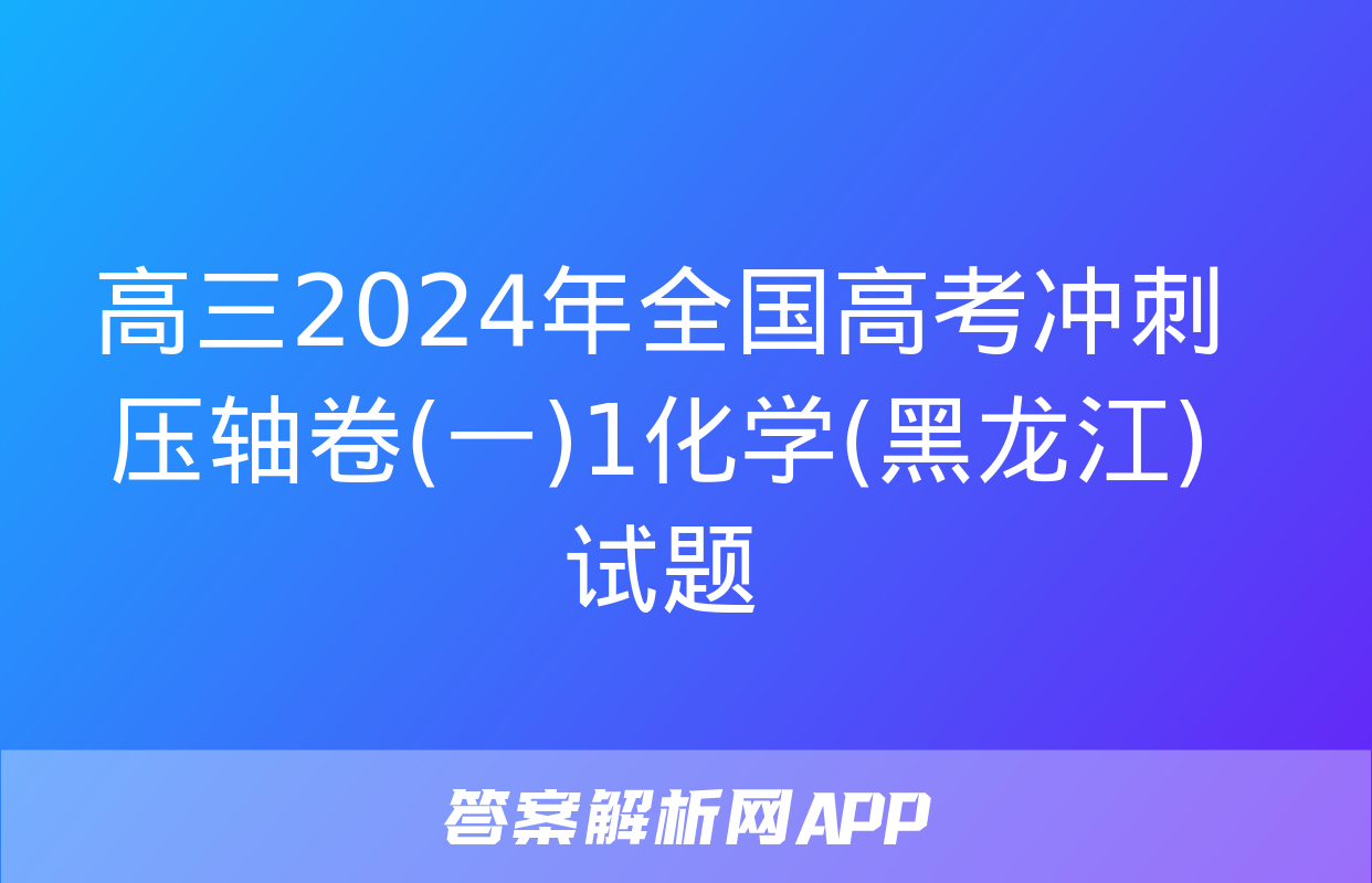 高三2024年全国高考冲刺压轴卷(一)1化学(黑龙江)试题