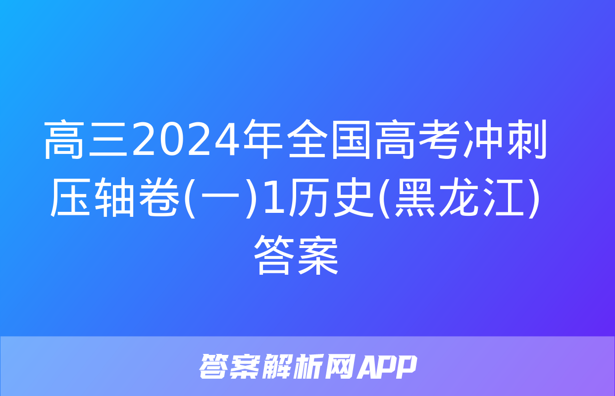 高三2024年全国高考冲刺压轴卷(一)1历史(黑龙江)答案