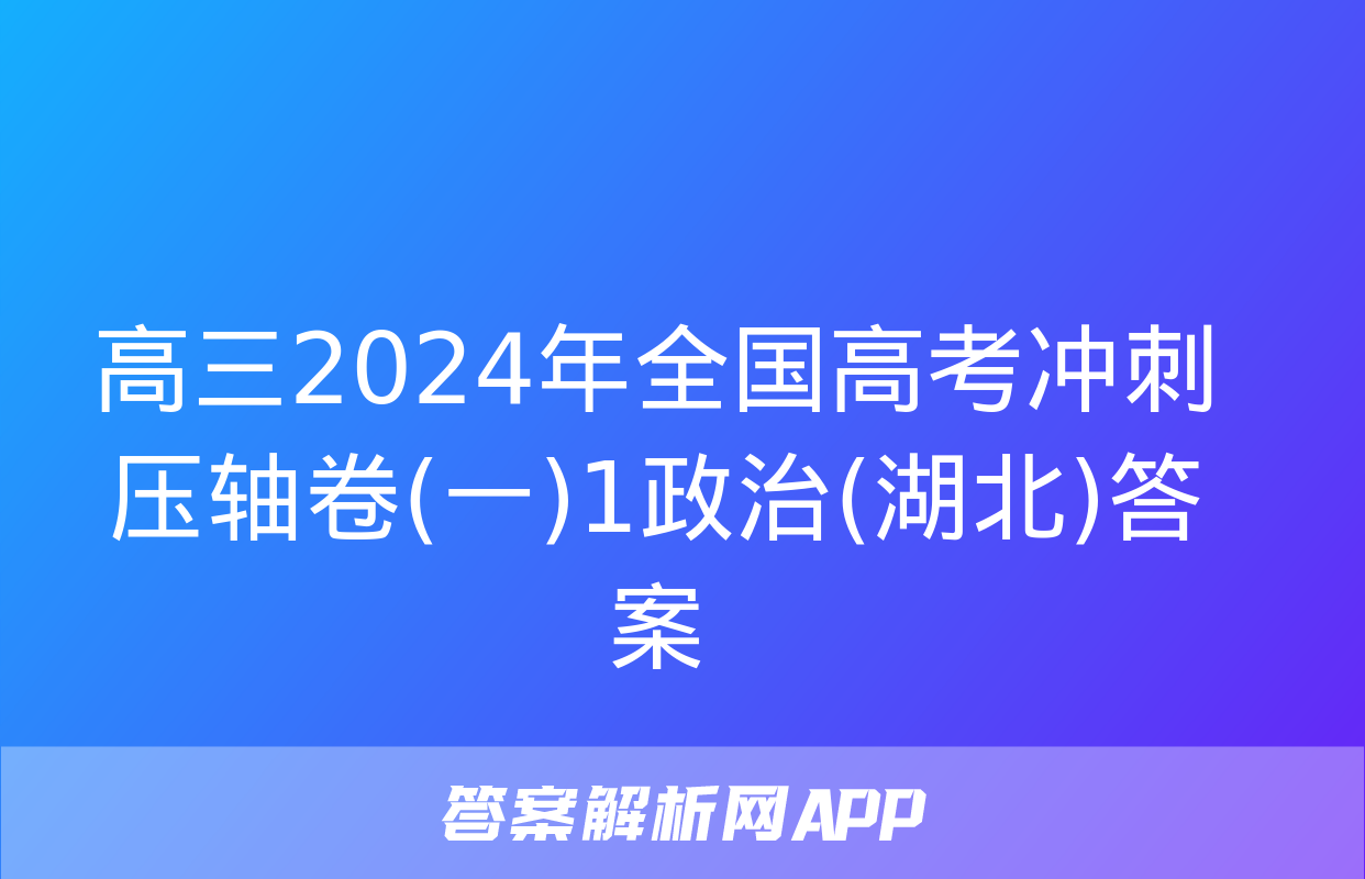 高三2024年全国高考冲刺压轴卷(一)1政治(湖北)答案