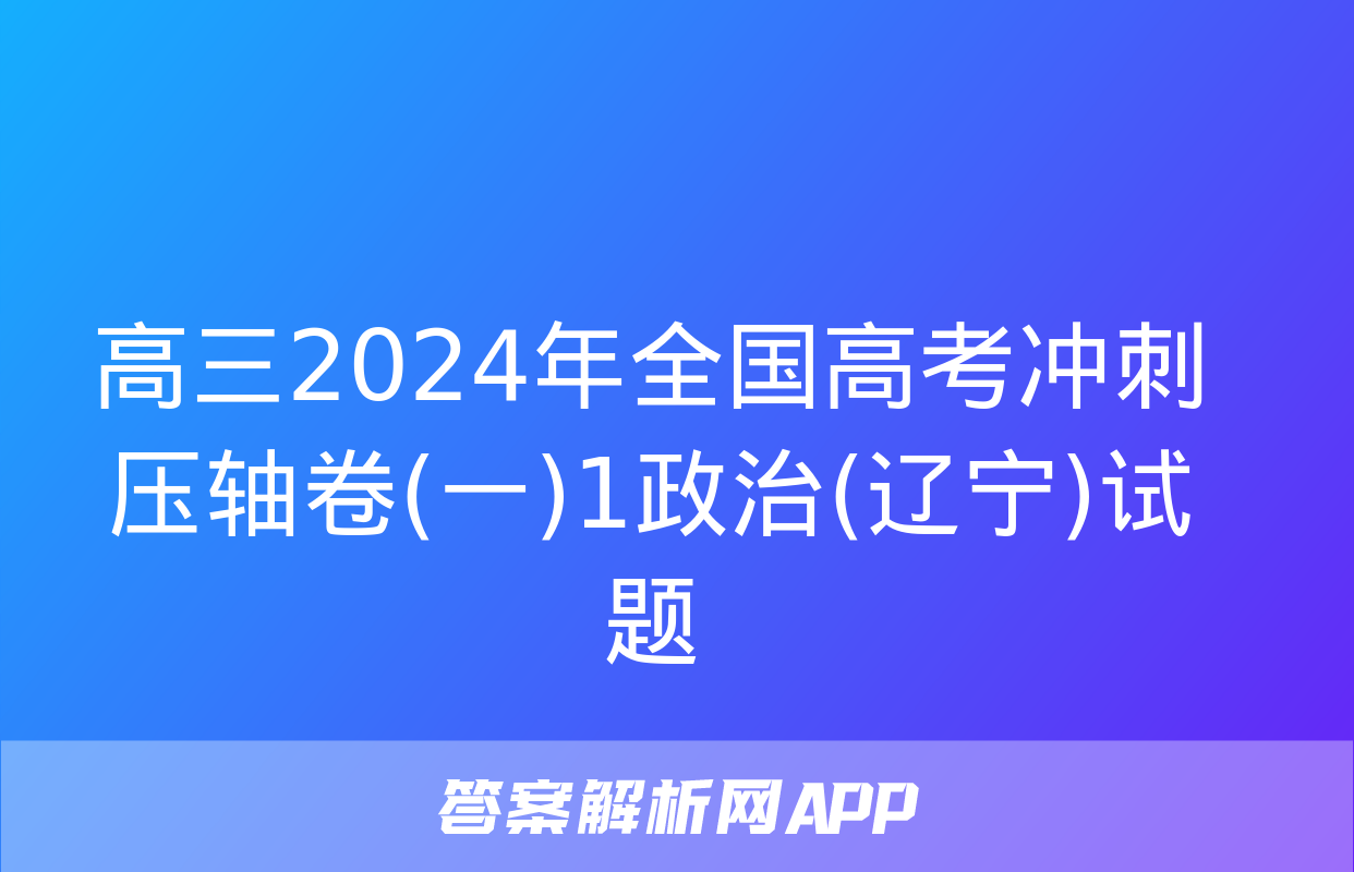 高三2024年全国高考冲刺压轴卷(一)1政治(辽宁)试题