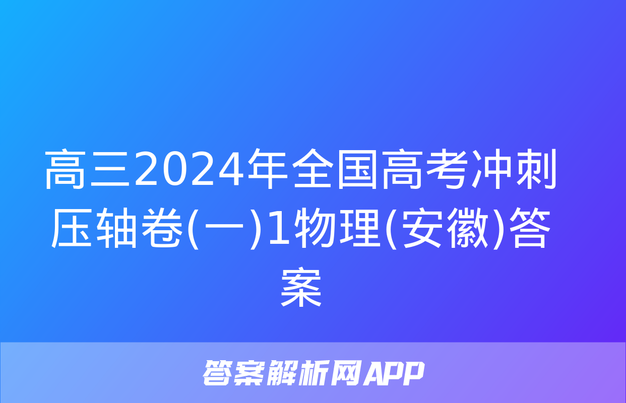 高三2024年全国高考冲刺压轴卷(一)1物理(安徽)答案