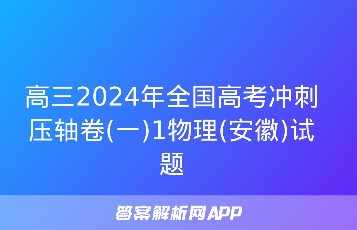 高三2024年全国高考冲刺压轴卷(一)1物理(安徽)试题