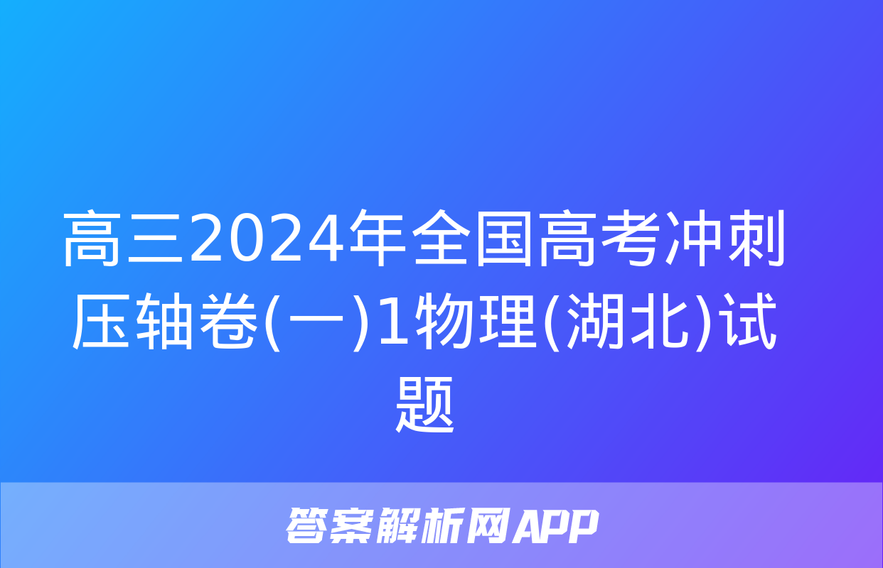 高三2024年全国高考冲刺压轴卷(一)1物理(湖北)试题