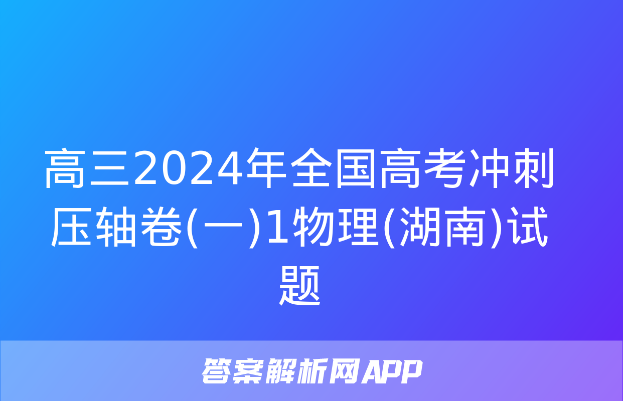 高三2024年全国高考冲刺压轴卷(一)1物理(湖南)试题