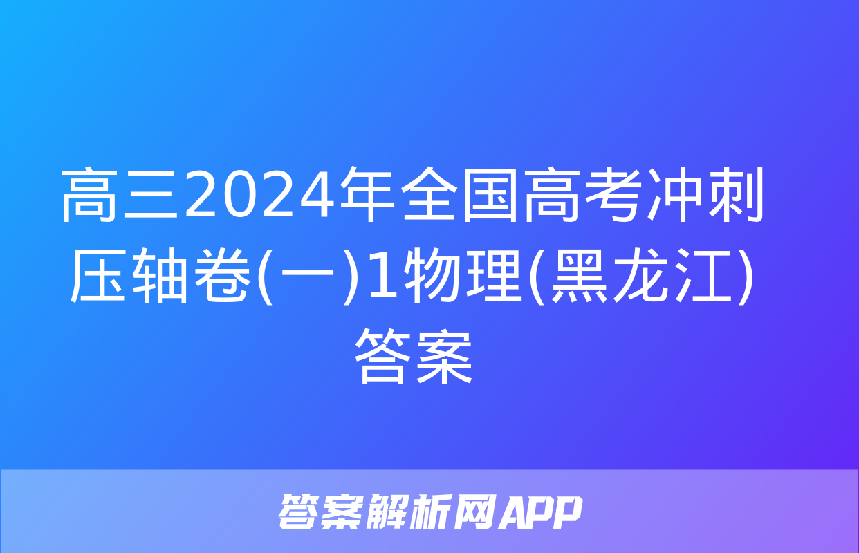 高三2024年全国高考冲刺压轴卷(一)1物理(黑龙江)答案