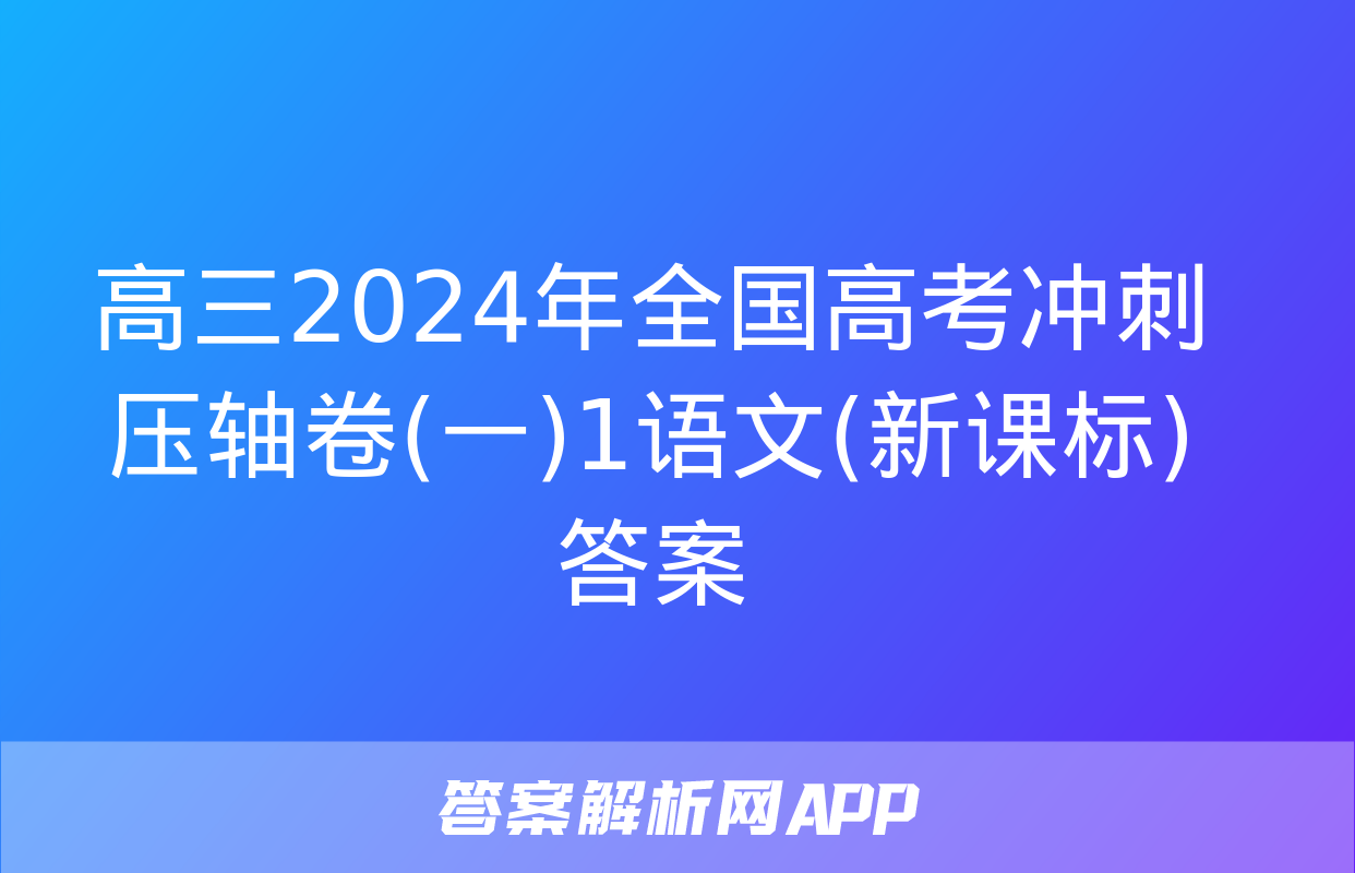 高三2024年全国高考冲刺压轴卷(一)1语文(新课标)答案