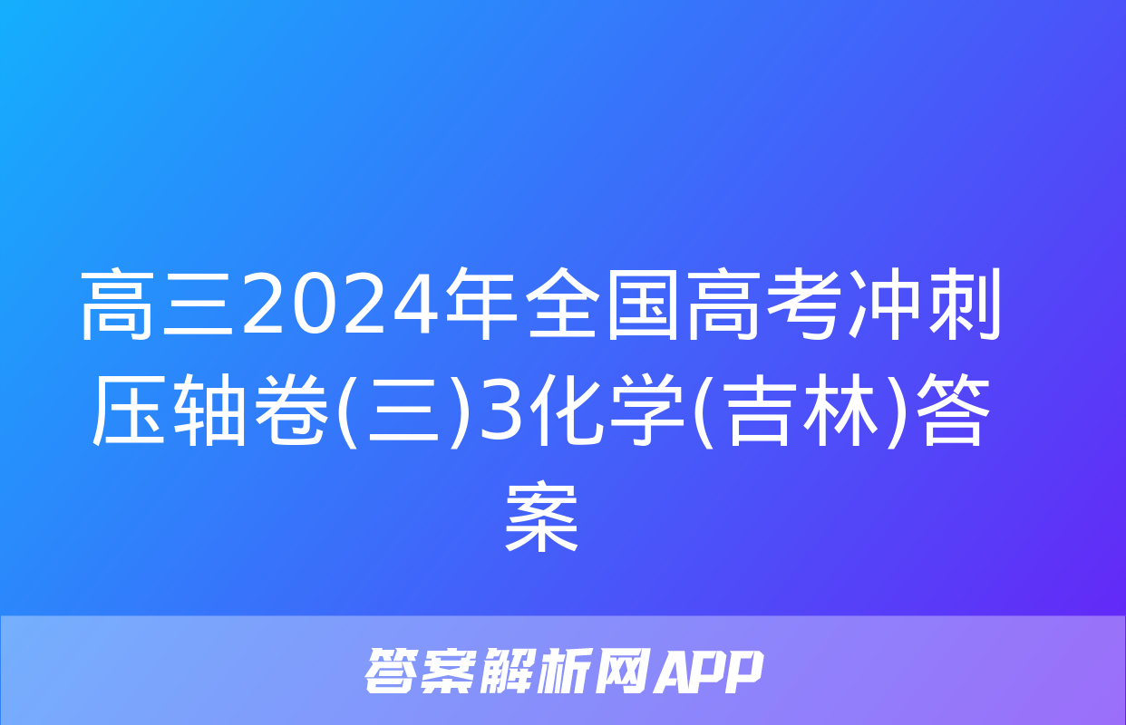 高三2024年全国高考冲刺压轴卷(三)3化学(吉林)答案