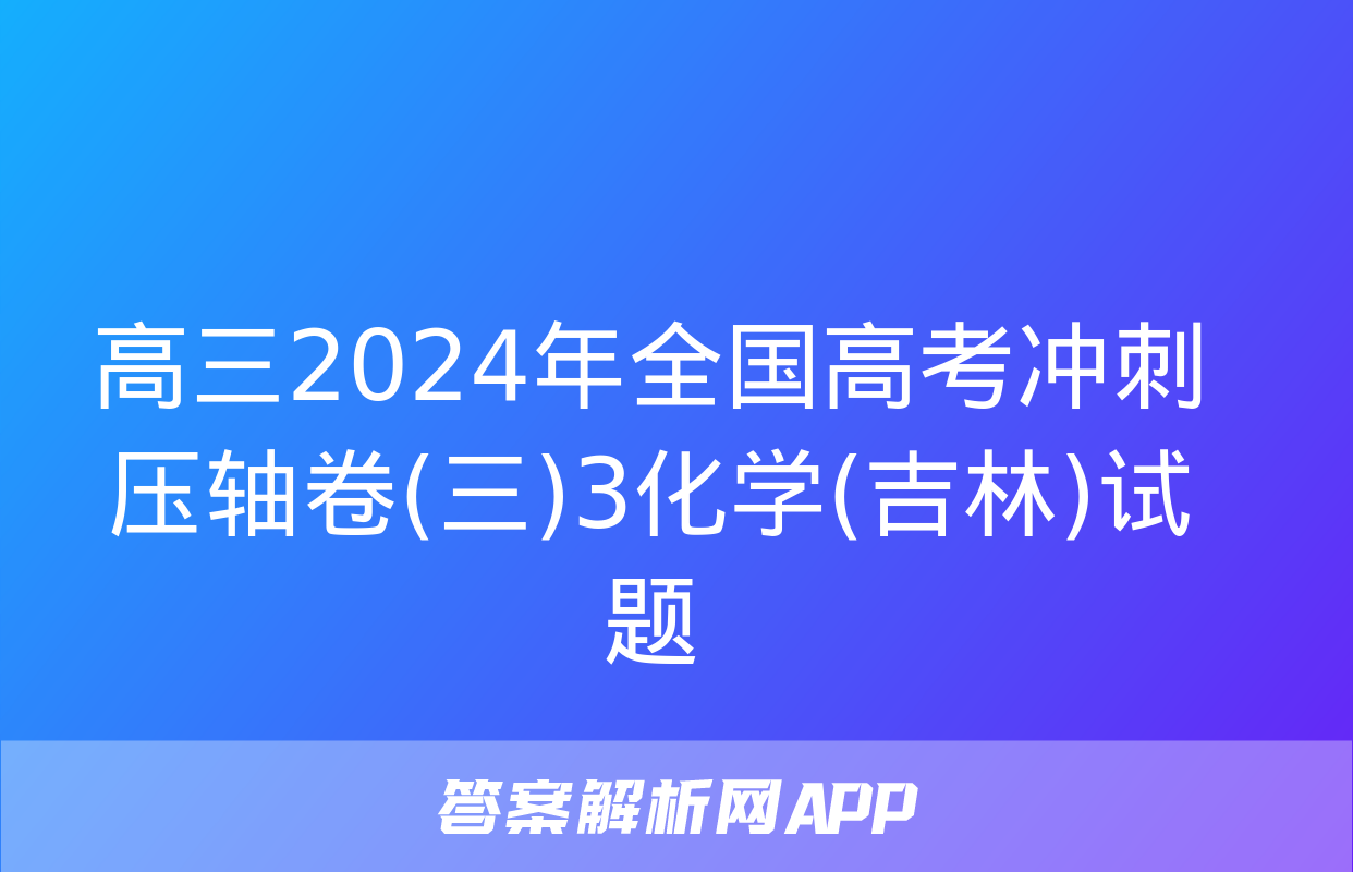 高三2024年全国高考冲刺压轴卷(三)3化学(吉林)试题