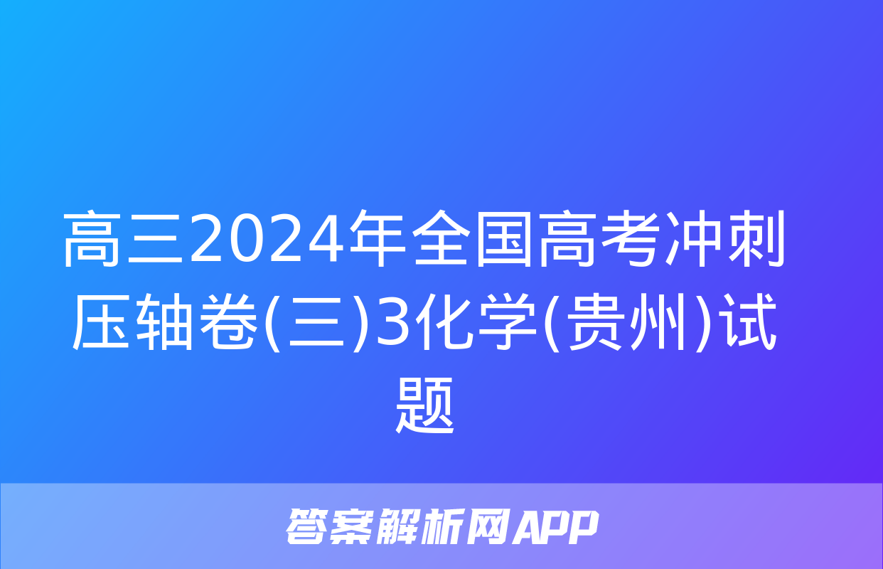 高三2024年全国高考冲刺压轴卷(三)3化学(贵州)试题