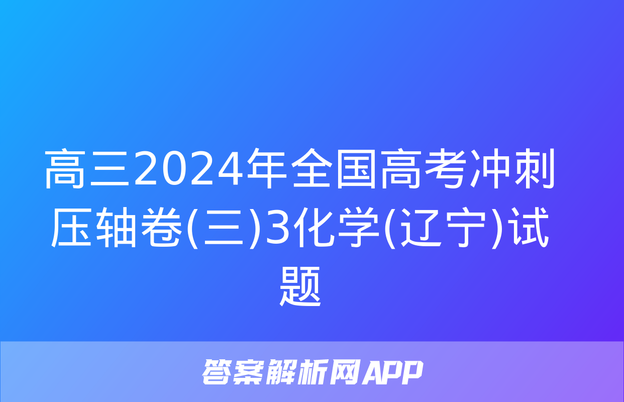 高三2024年全国高考冲刺压轴卷(三)3化学(辽宁)试题