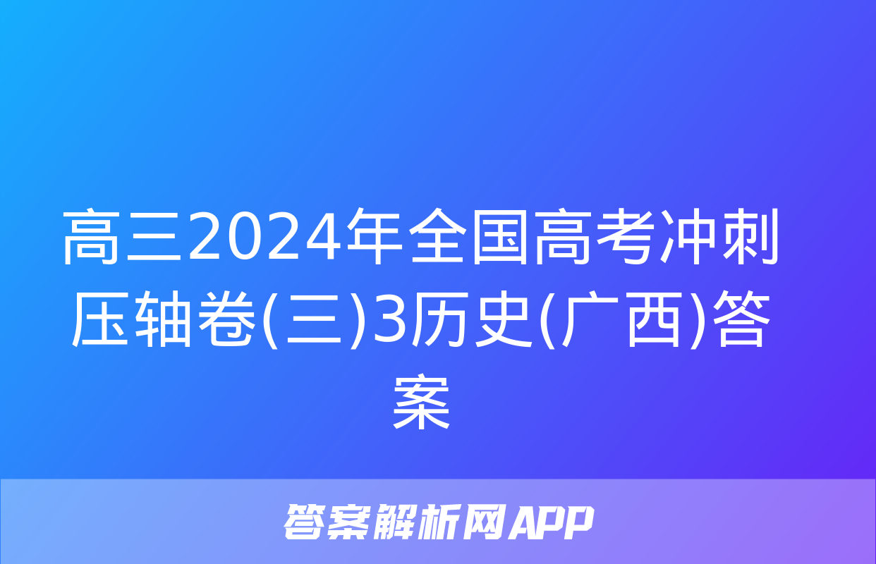 高三2024年全国高考冲刺压轴卷(三)3历史(广西)答案