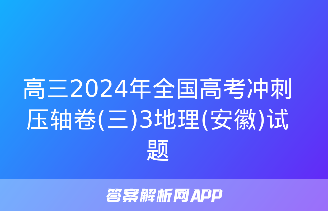 高三2024年全国高考冲刺压轴卷(三)3地理(安徽)试题