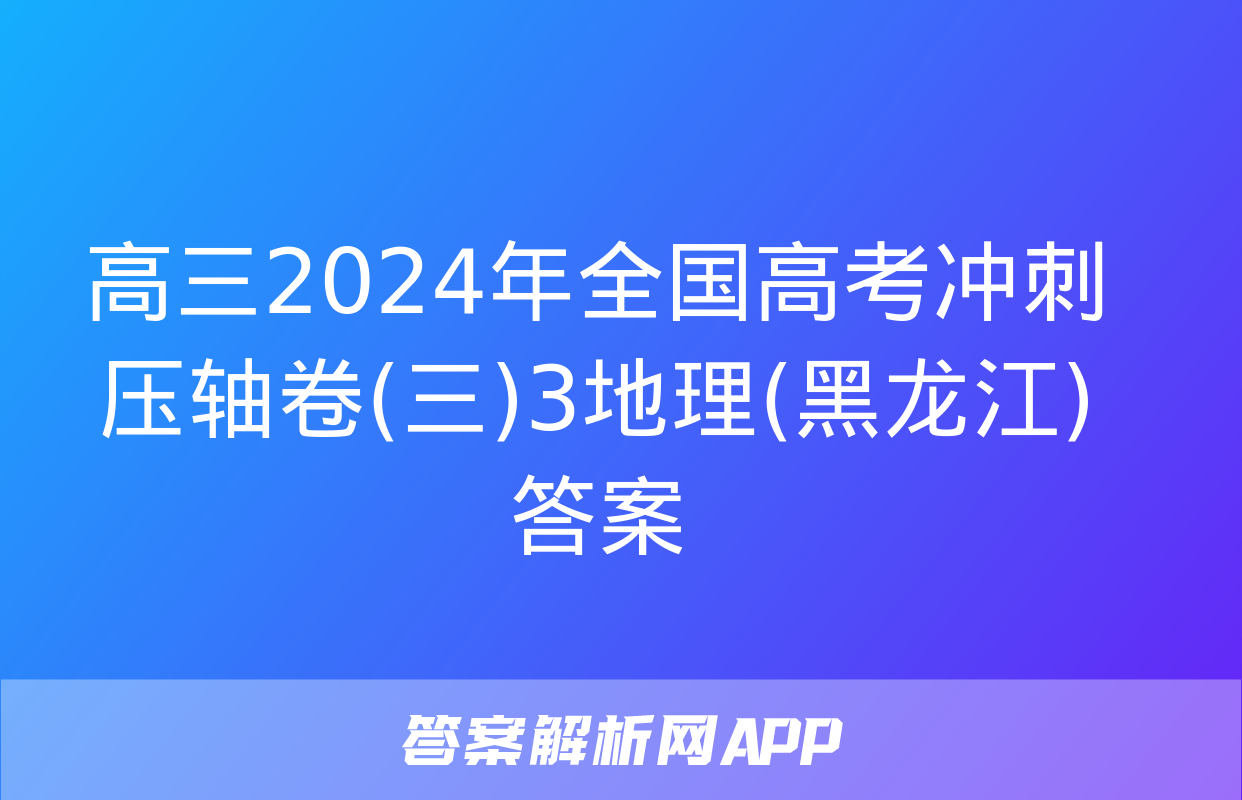 高三2024年全国高考冲刺压轴卷(三)3地理(黑龙江)答案