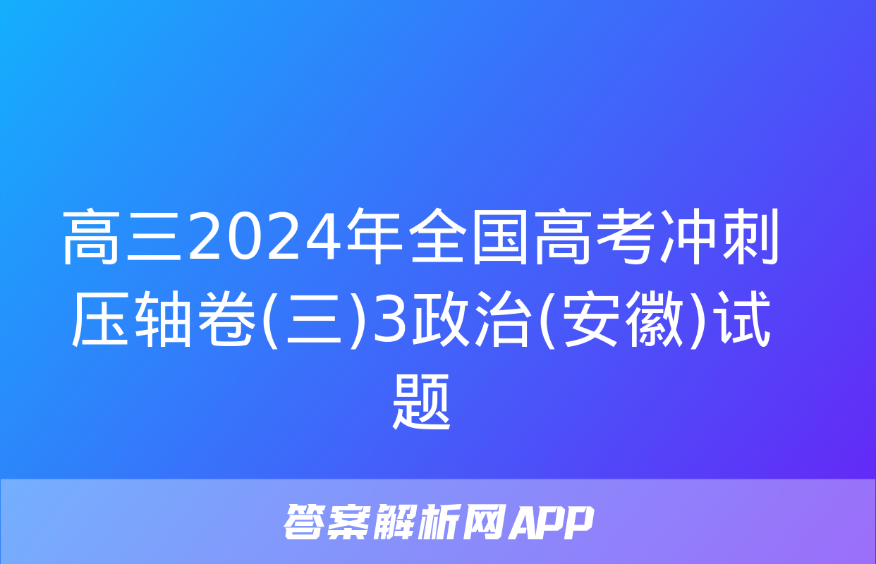 高三2024年全国高考冲刺压轴卷(三)3政治(安徽)试题