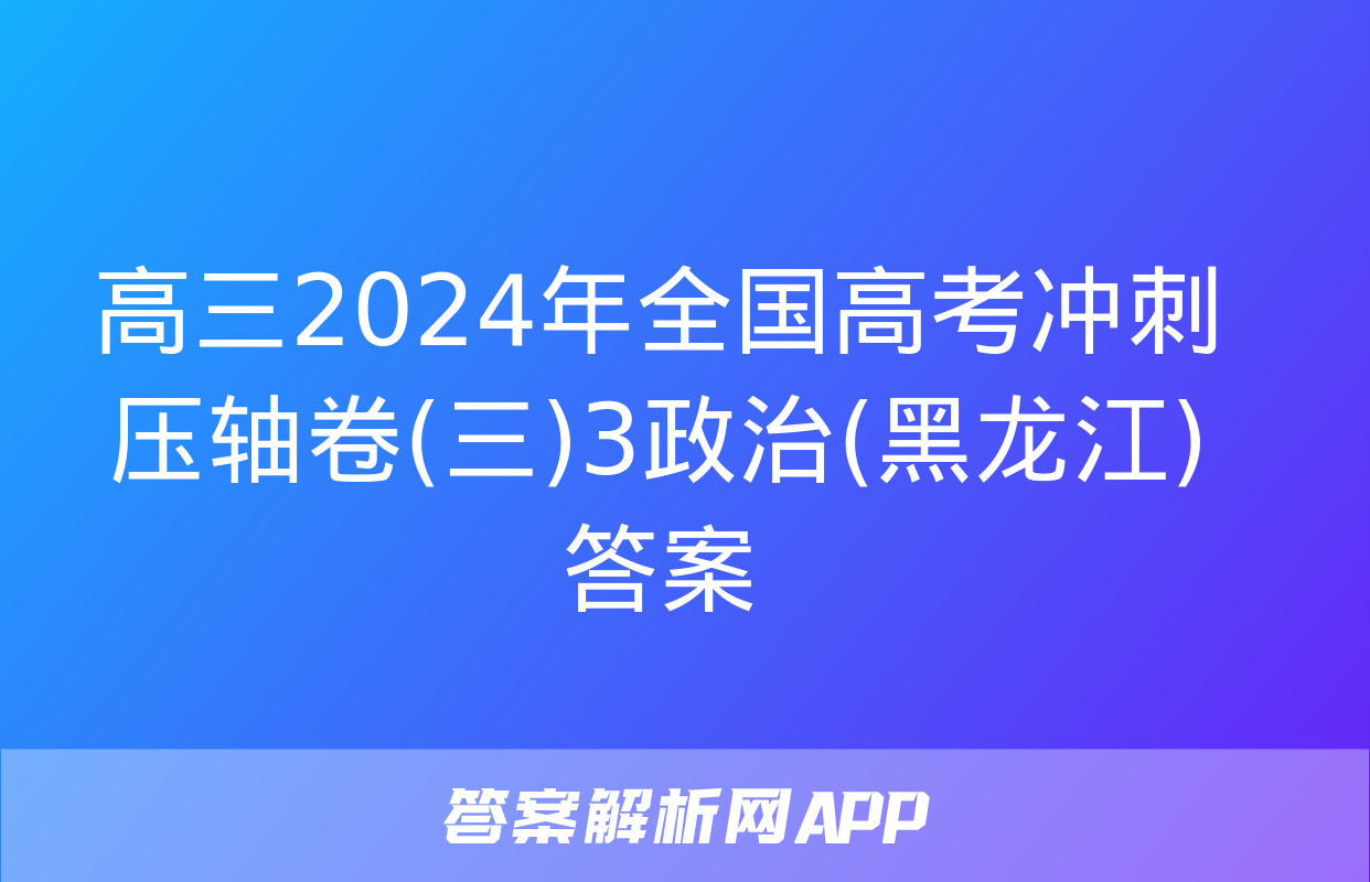 高三2024年全国高考冲刺压轴卷(三)3政治(黑龙江)答案