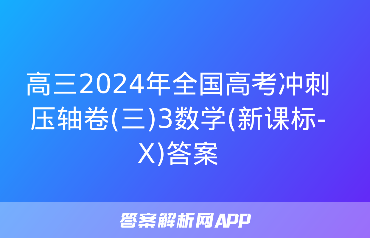 高三2024年全国高考冲刺压轴卷(三)3数学(新课标-X)答案