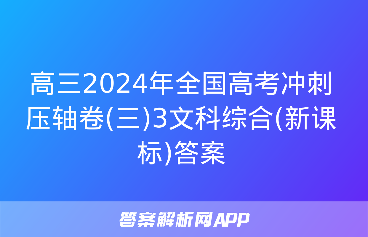 高三2024年全国高考冲刺压轴卷(三)3文科综合(新课标)答案