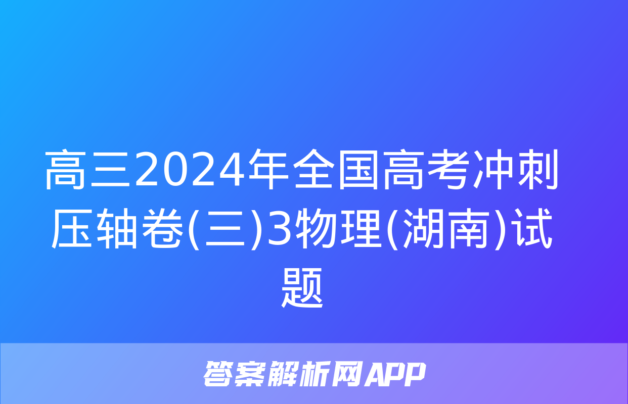 高三2024年全国高考冲刺压轴卷(三)3物理(湖南)试题