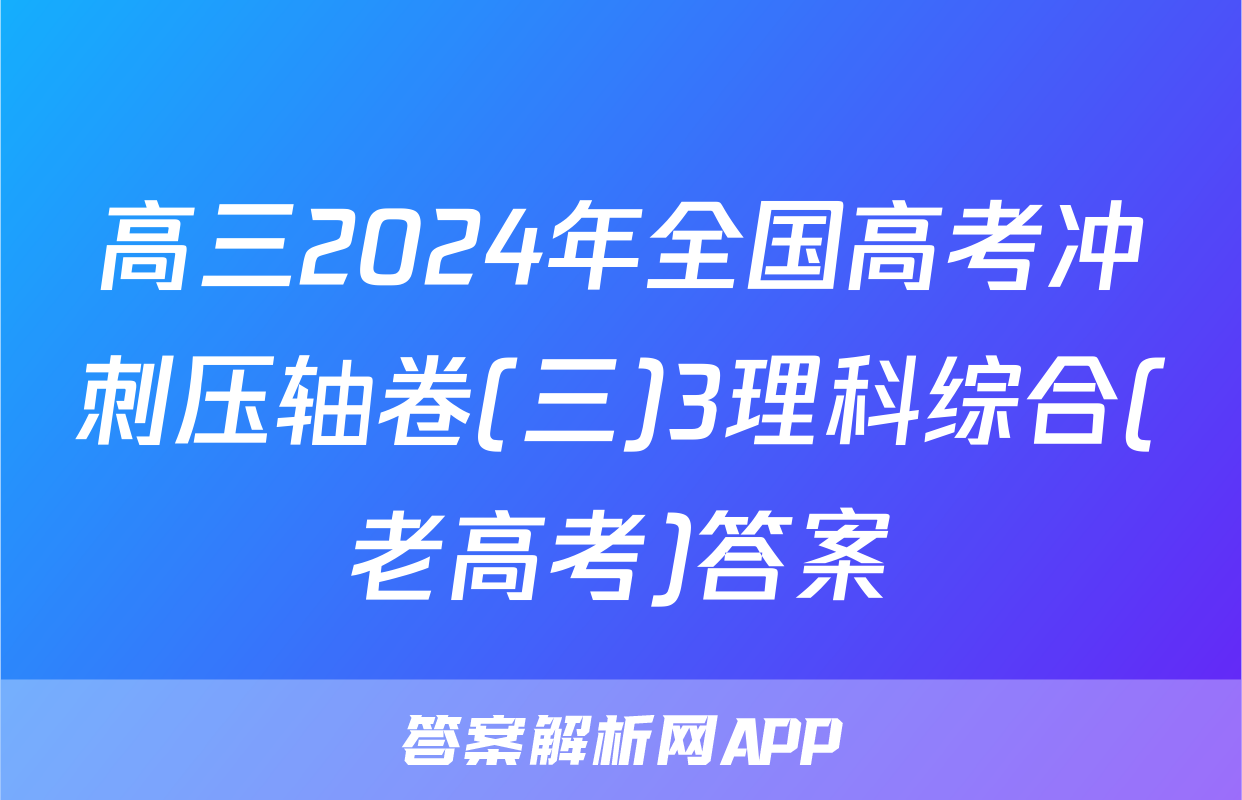 高三2024年全国高考冲刺压轴卷(三)3理科综合(老高考)答案