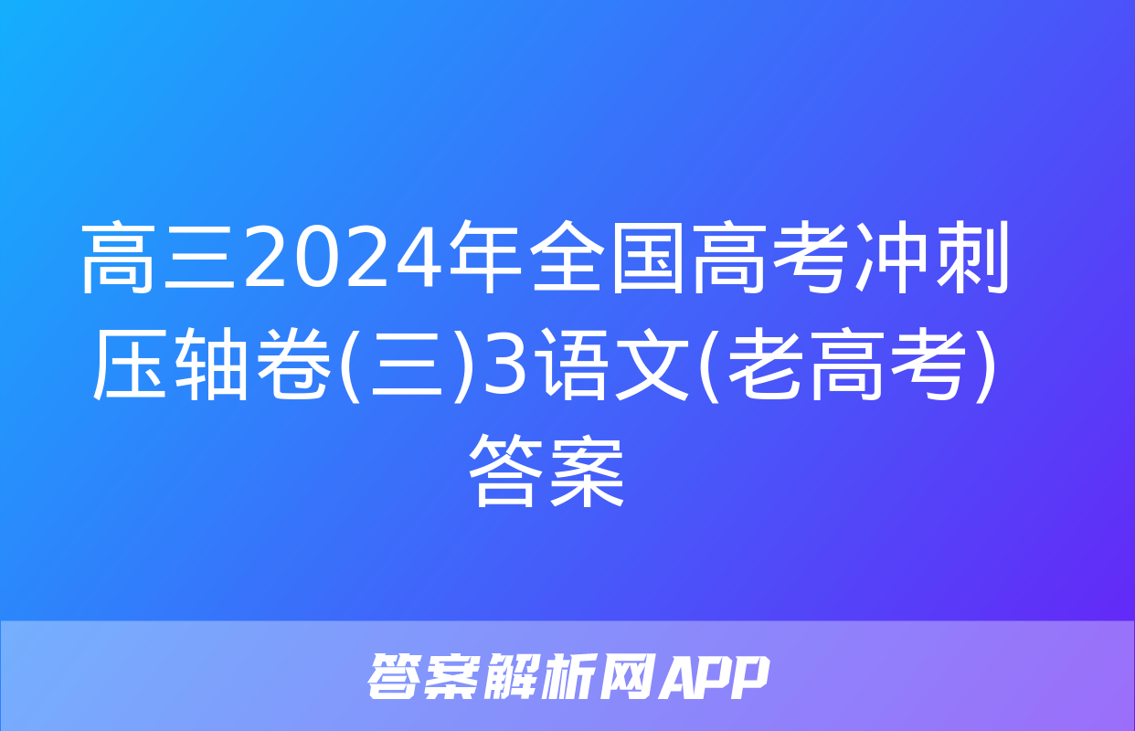 高三2024年全国高考冲刺压轴卷(三)3语文(老高考)答案