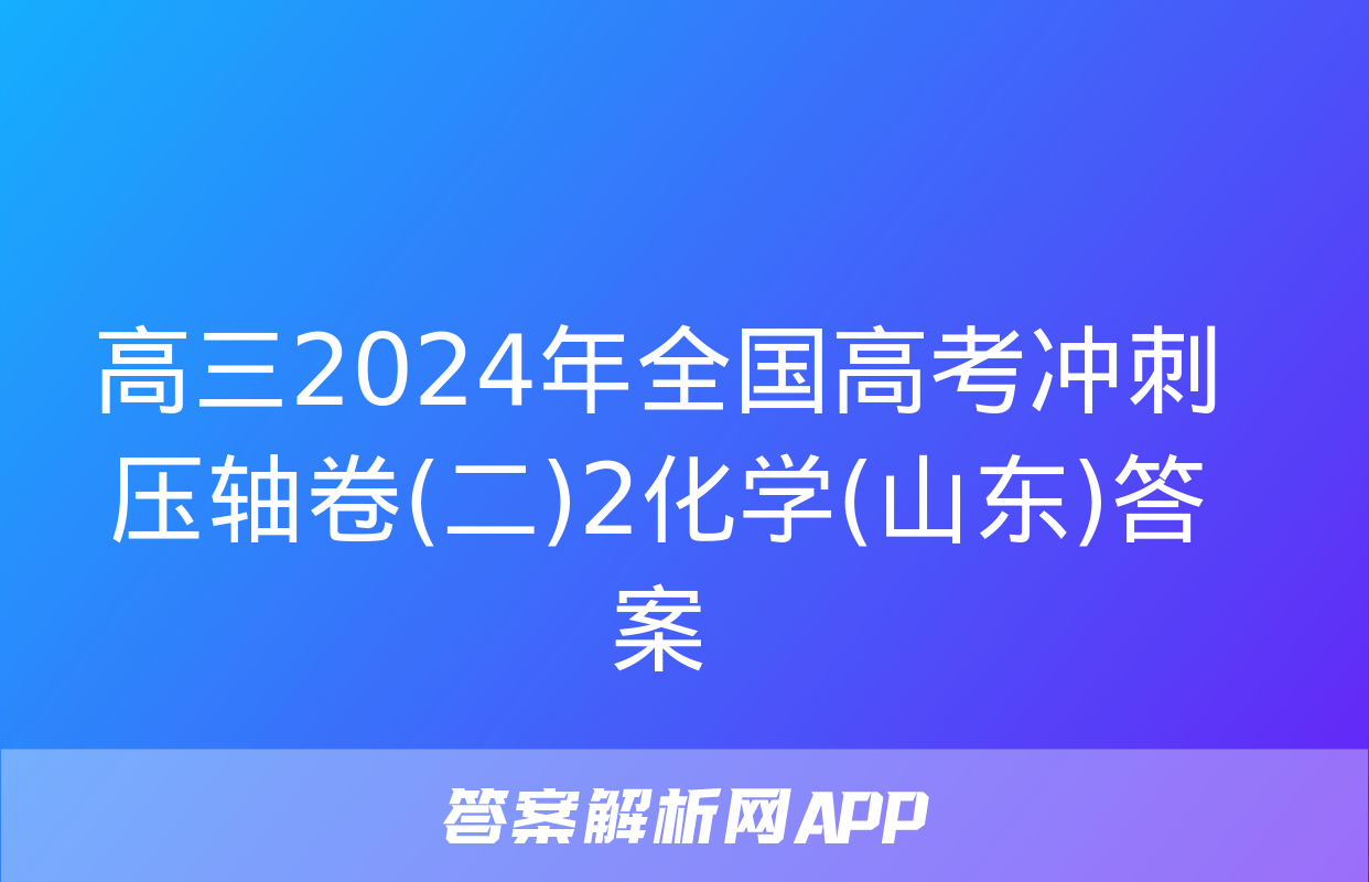 高三2024年全国高考冲刺压轴卷(二)2化学(山东)答案