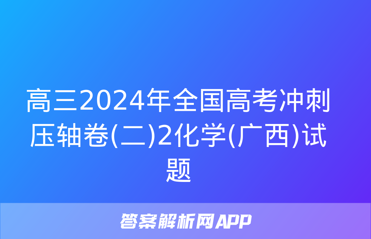 高三2024年全国高考冲刺压轴卷(二)2化学(广西)试题