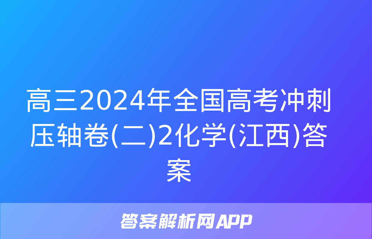 高三2024年全国高考冲刺压轴卷(二)2化学(江西)答案