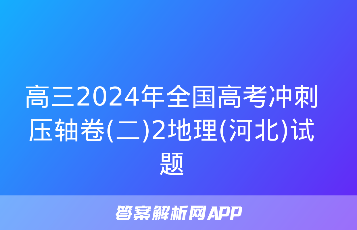 高三2024年全国高考冲刺压轴卷(二)2地理(河北)试题