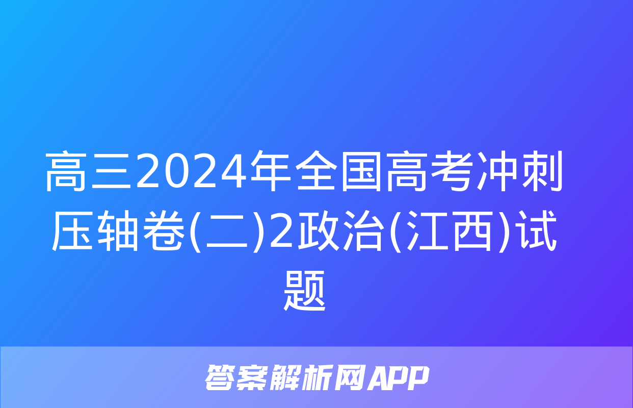 高三2024年全国高考冲刺压轴卷(二)2政治(江西)试题