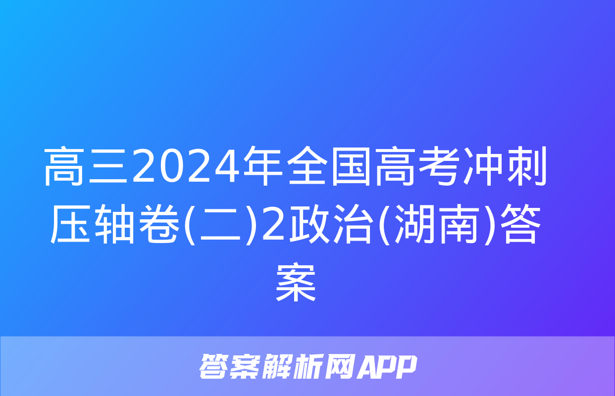 高三2024年全国高考冲刺压轴卷(二)2政治(湖南)答案