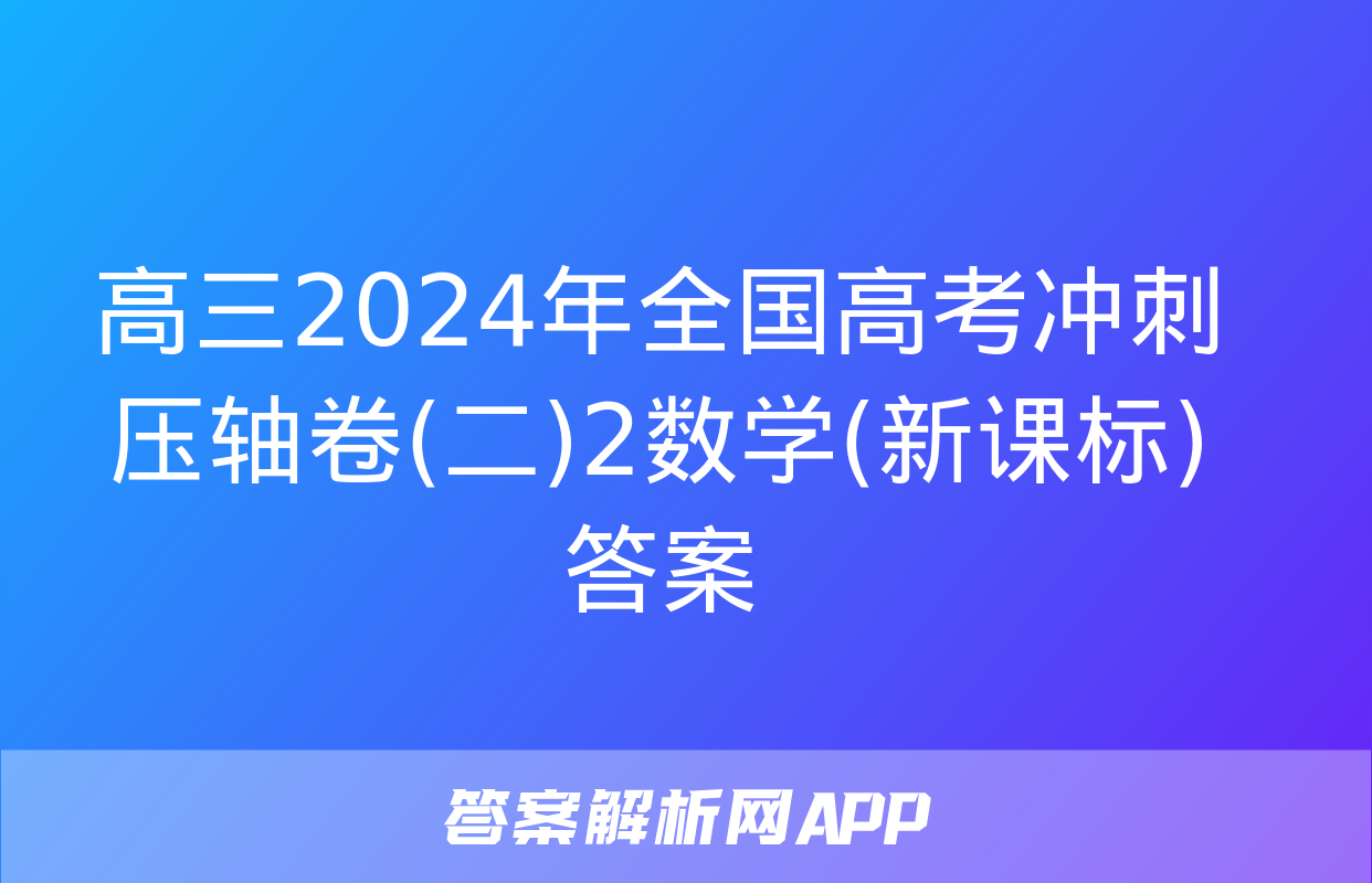 高三2024年全国高考冲刺压轴卷(二)2数学(新课标)答案