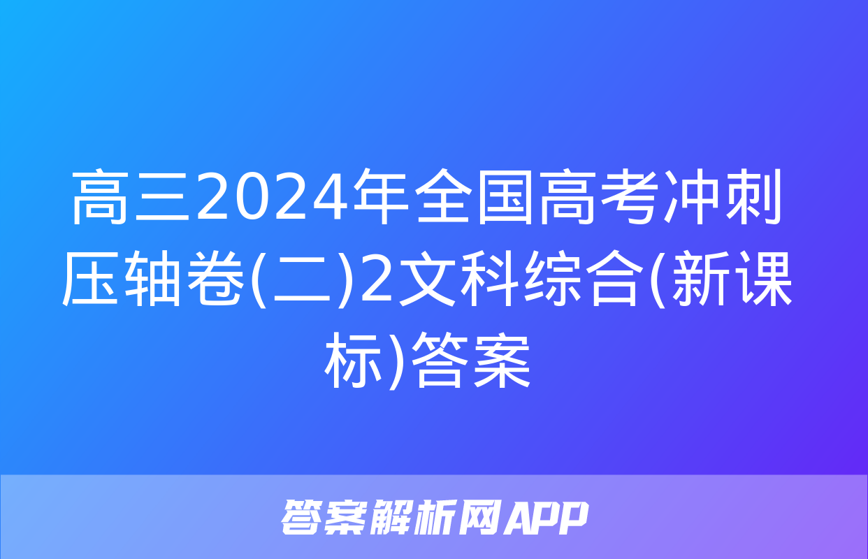 高三2024年全国高考冲刺压轴卷(二)2文科综合(新课标)答案