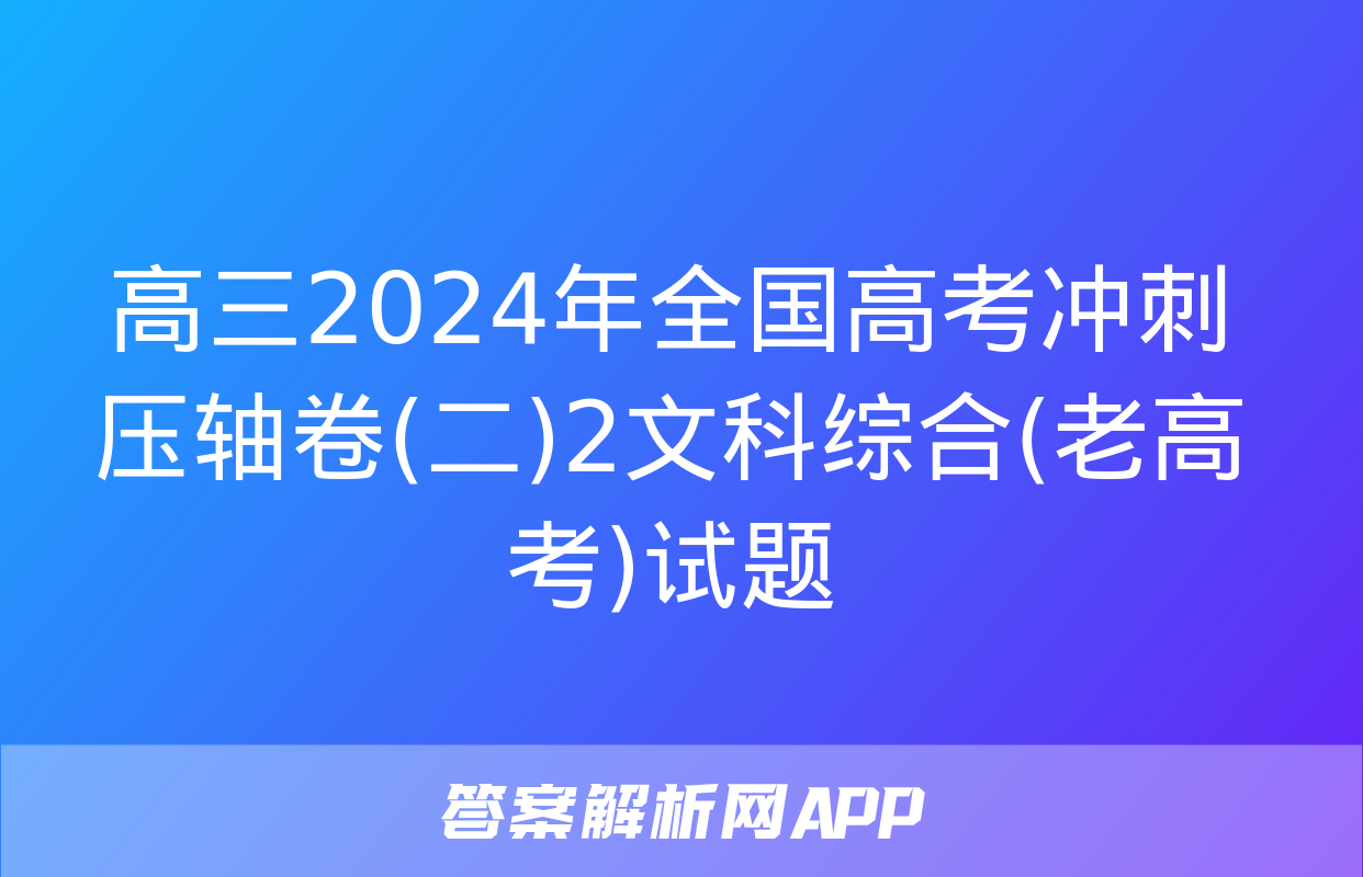 高三2024年全国高考冲刺压轴卷(二)2文科综合(老高考)试题