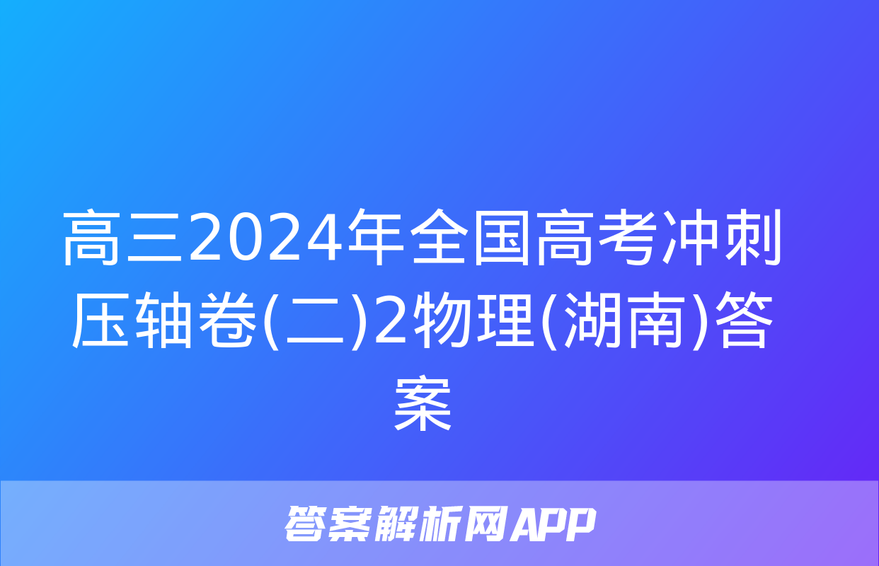 高三2024年全国高考冲刺压轴卷(二)2物理(湖南)答案