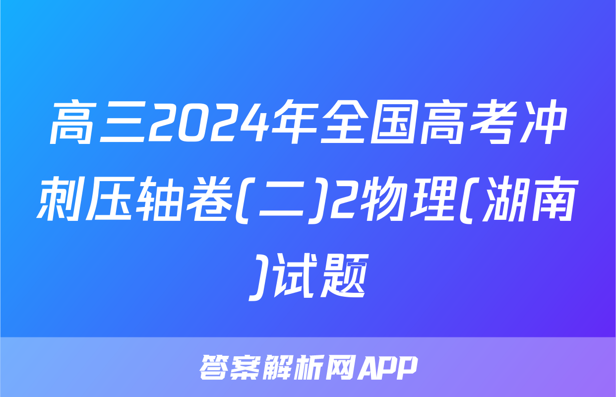 高三2024年全国高考冲刺压轴卷(二)2物理(湖南)试题