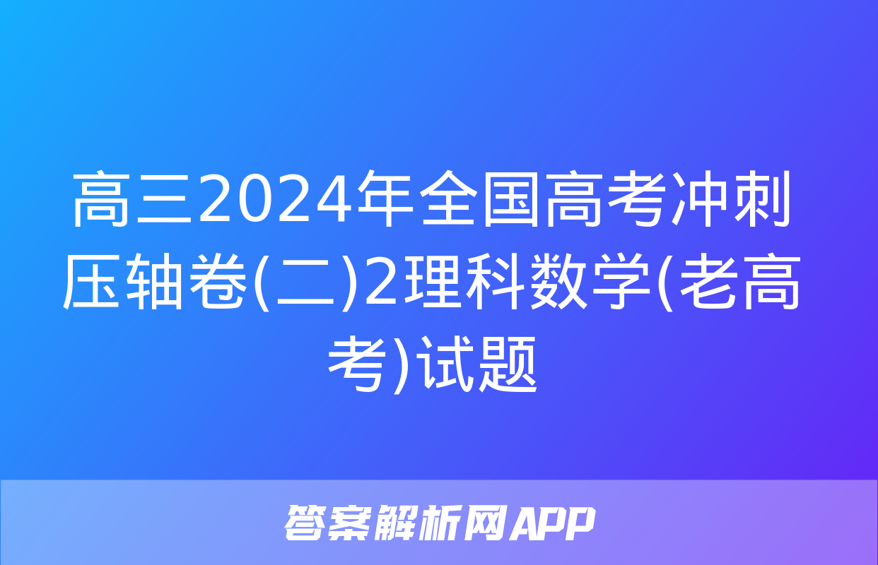 高三2024年全国高考冲刺压轴卷(二)2理科数学(老高考)试题