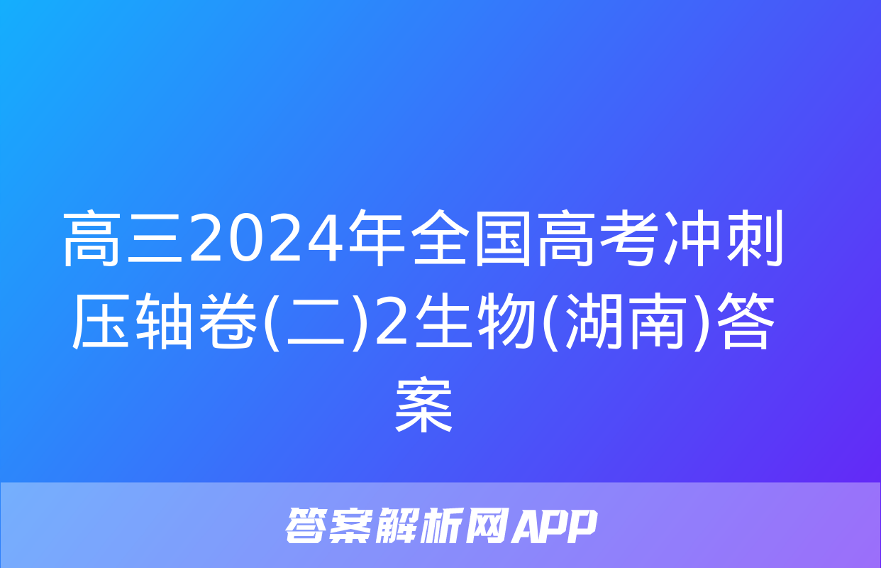 高三2024年全国高考冲刺压轴卷(二)2生物(湖南)答案