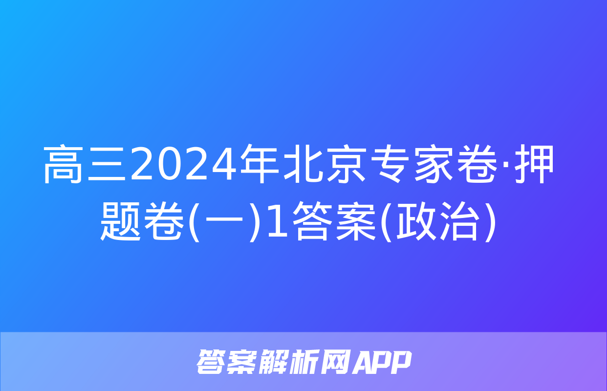 高三2024年北京专家卷·押题卷(一)1答案(政治)