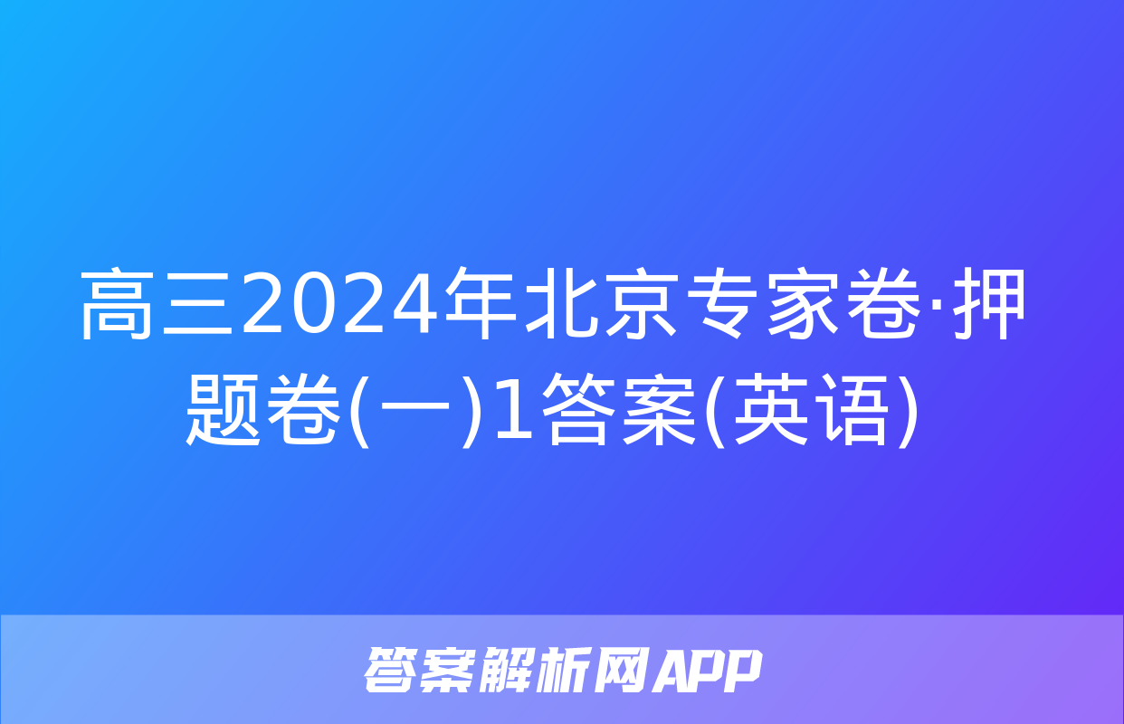 高三2024年北京专家卷·押题卷(一)1答案(英语)