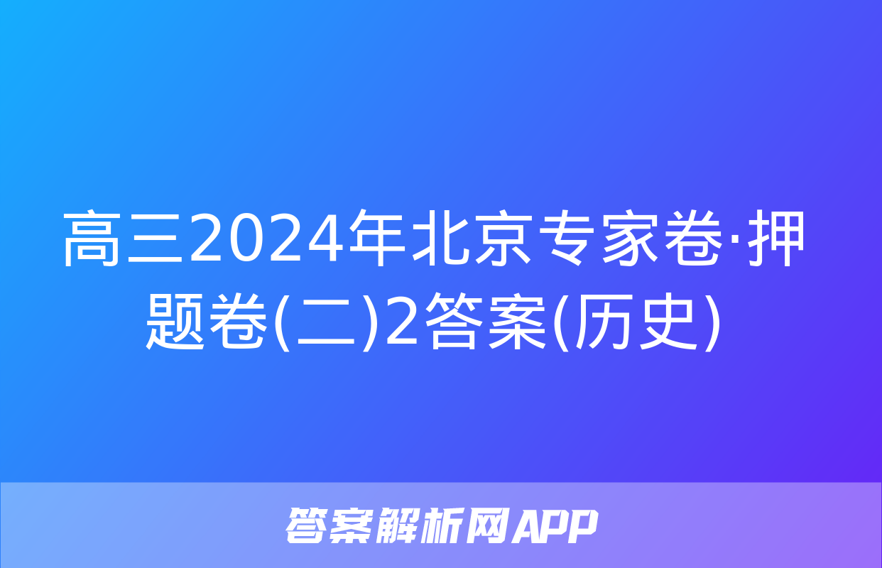 高三2024年北京专家卷·押题卷(二)2答案(历史)