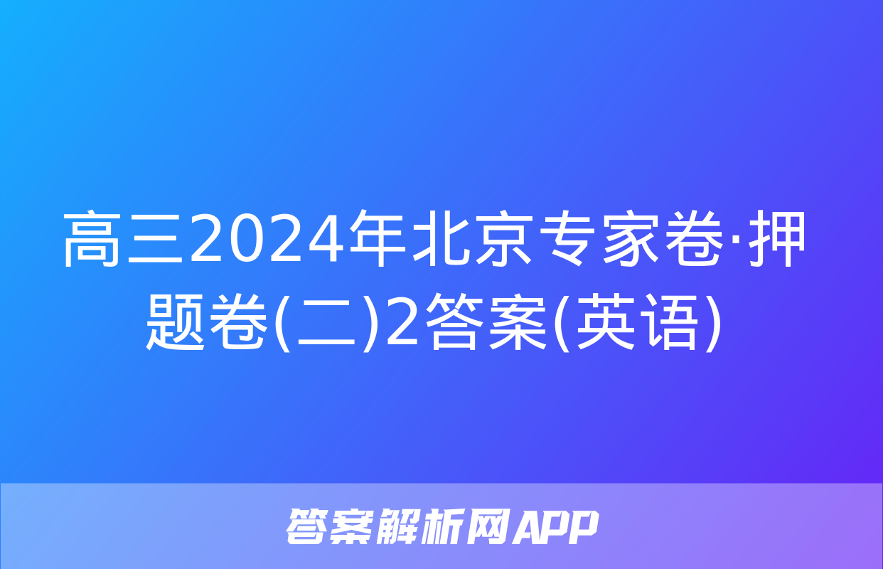 高三2024年北京专家卷·押题卷(二)2答案(英语)