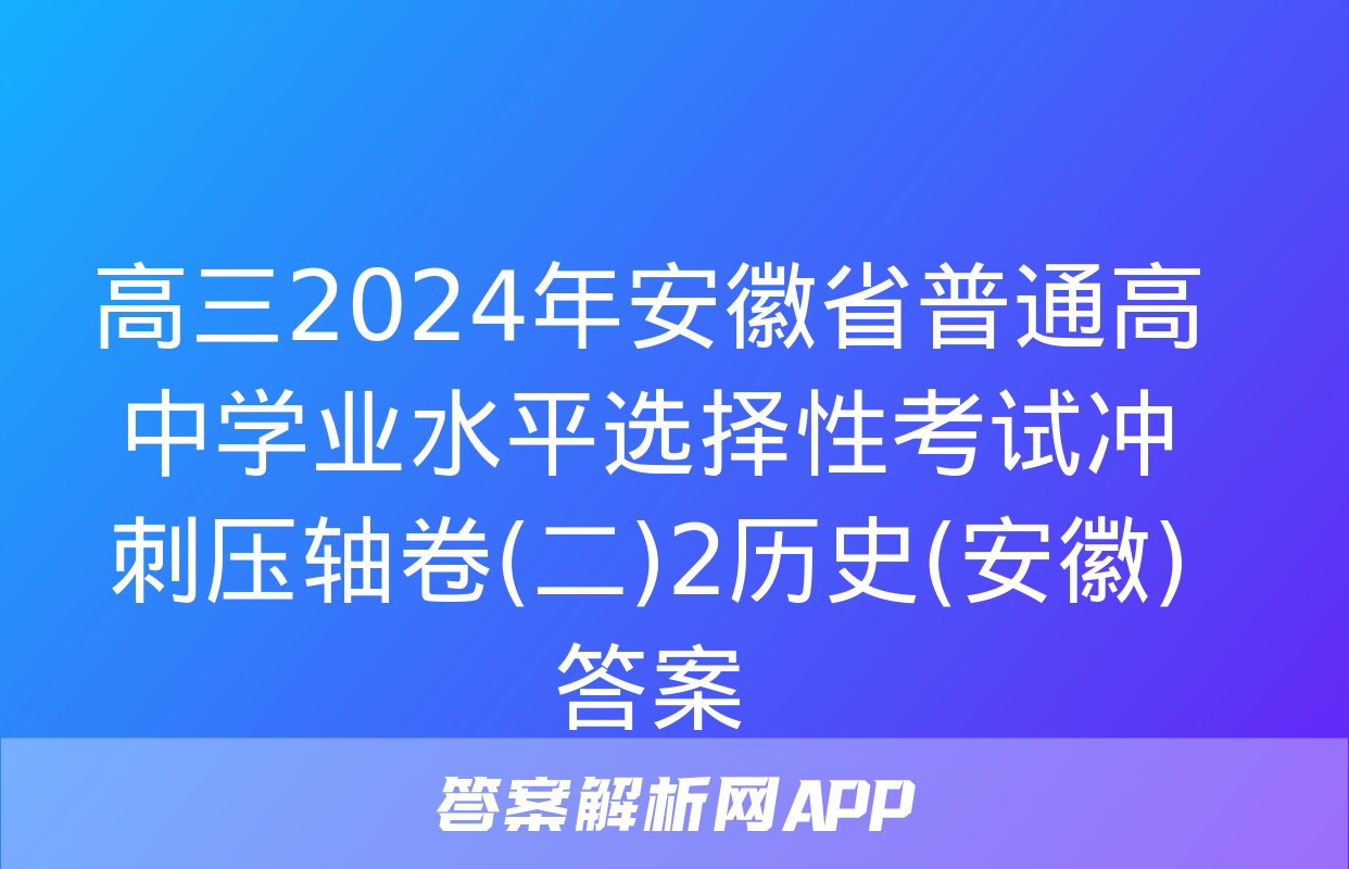 高三2024年安徽省普通高中学业水平选择性考试冲刺压轴卷(二)2历史(安徽)答案