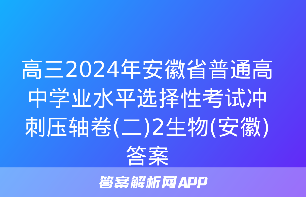 高三2024年安徽省普通高中学业水平选择性考试冲刺压轴卷(二)2生物(安徽)答案