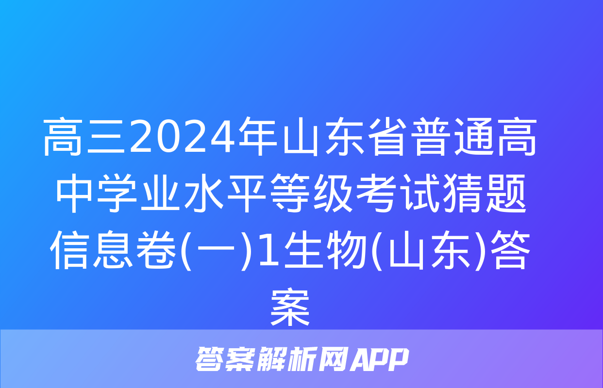 高三2024年山东省普通高中学业水平等级考试猜题信息卷(一)1生物(山东)答案