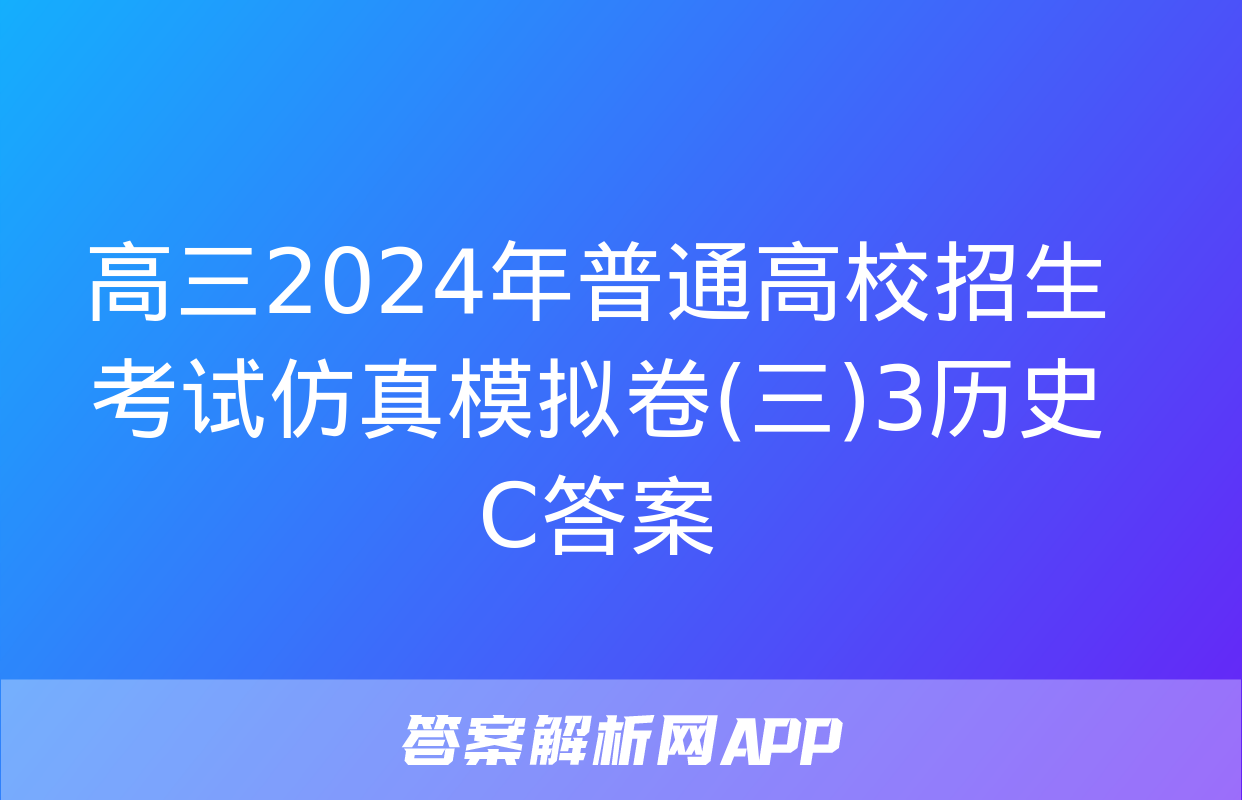 高三2024年普通高校招生考试仿真模拟卷(三)3历史C答案