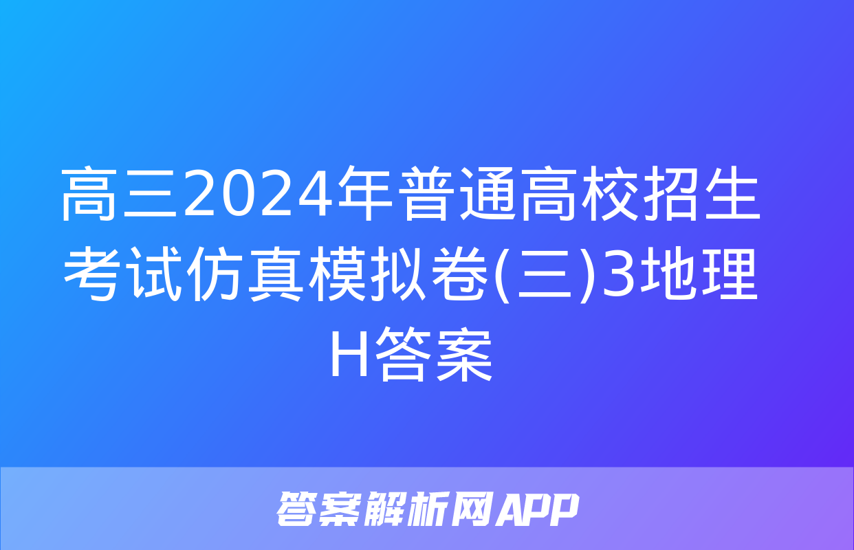 高三2024年普通高校招生考试仿真模拟卷(三)3地理H答案