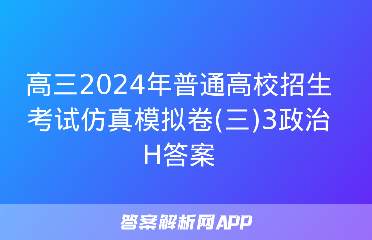 高三2024年普通高校招生考试仿真模拟卷(三)3政治H答案