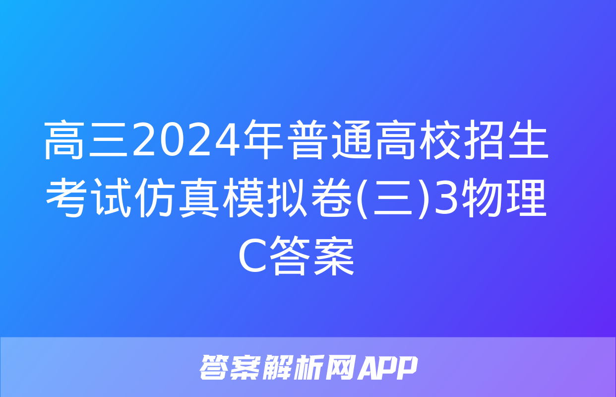 高三2024年普通高校招生考试仿真模拟卷(三)3物理C答案