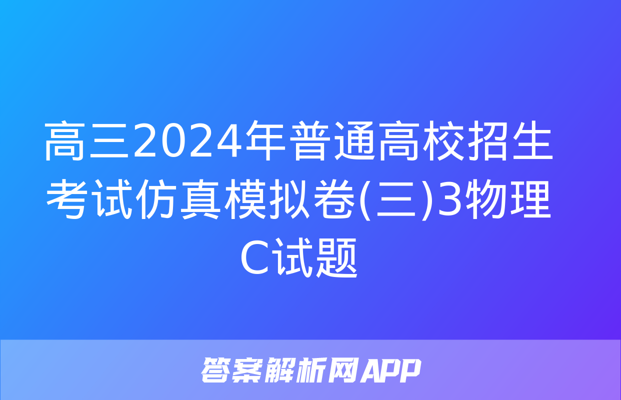 高三2024年普通高校招生考试仿真模拟卷(三)3物理C试题